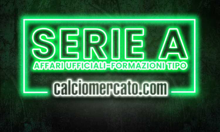Calciomercato Serie A, gli affari UFFICIALI e le formazioni tipo | Mercato