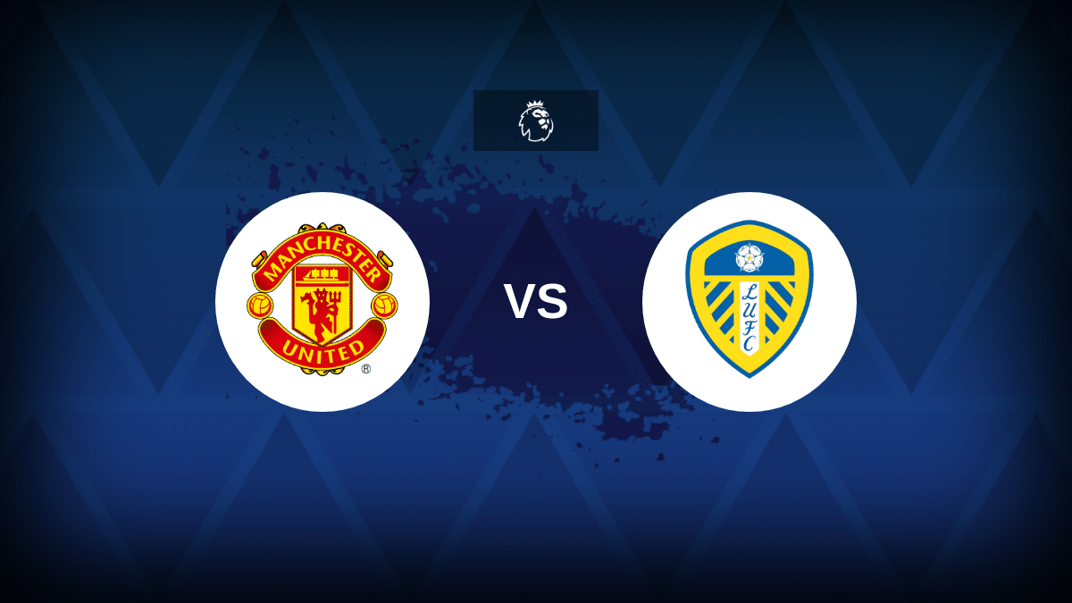 Manchester United-Leeds: formazioni, statistiche e anteprime, canale TV, streaming online in diretta e pronostico della Premier League